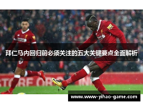 拜仁马内回归前必须关注的五大关键要点全面解析