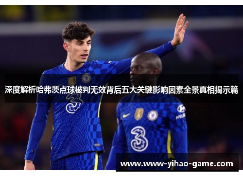 深度解析哈弗茨点球被判无效背后五大关键影响因素全景真相揭示篇