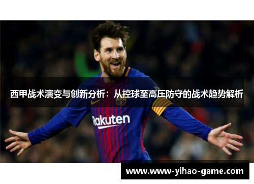 西甲战术演变与创新分析：从控球至高压防守的战术趋势解析