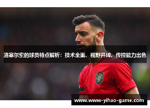 洛塞尔索的球员特点解析:技术全面、视野开阔、传控能力出色 洛塞尔索的球员特点解析:技术全面、视野开阔、传控能力出色