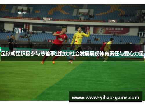 足球明星积极参与慈善事业助力社会发展展现体育责任与爱心力量
