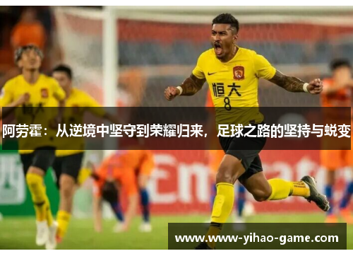 阿劳霍：从逆境中坚守到荣耀归来，足球之路的坚持与蜕变