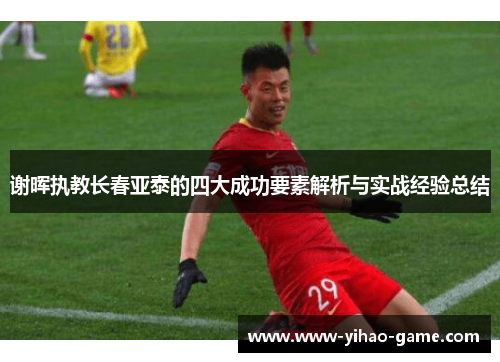 谢晖执教长春亚泰的四大成功要素解析与实战经验总结