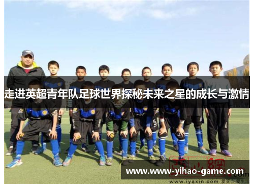 走进英超青年队足球世界探秘未来之星的成长与激情